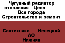 Чугунный радиатор отопления › Цена ­ 497 - Все города Строительство и ремонт » Сантехника   . Ненецкий АО,Нижняя Пеша с.